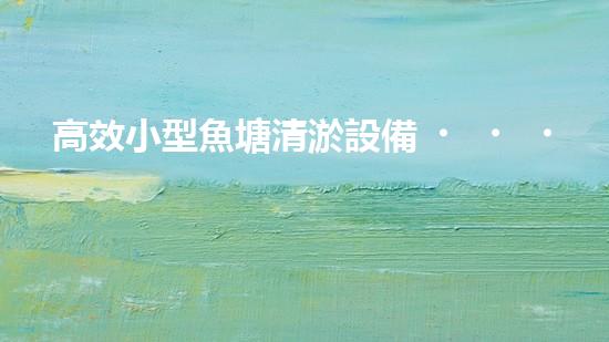 高效小型魚塘清淤設備，輕松維護水環(huán)境